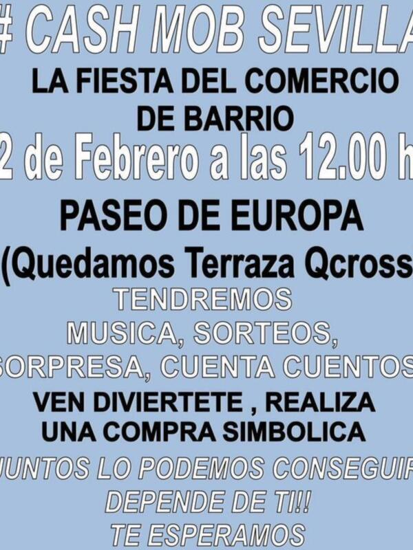 #CASH MOB SEVILLA. LA FIESTA DEL COMERCIO DE BARRIO. 2 de Febrero a las 12:00 h. PASEO DE EUROPA (Quedamos Terraza Qcross). TENDREMOS MÚSICA, SORTEOS, SORPRESA, CUENTA CUENTOS. VEN DIVIERTETE, REALIZA UNA COMPRA SIMBÓLICA. JUNTOS LO PODEMOS CONSEGUIR. DEPENDE DE TI!! TE ESPERAMOS